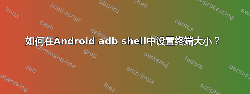 如何在Android adb shell中设置终端大小？