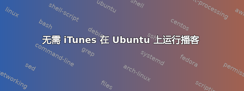 无需 iTunes 在 Ubuntu 上运行播客