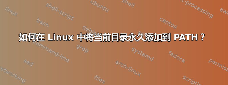 如何在 Linux 中将当前目录永久添加到 PATH？