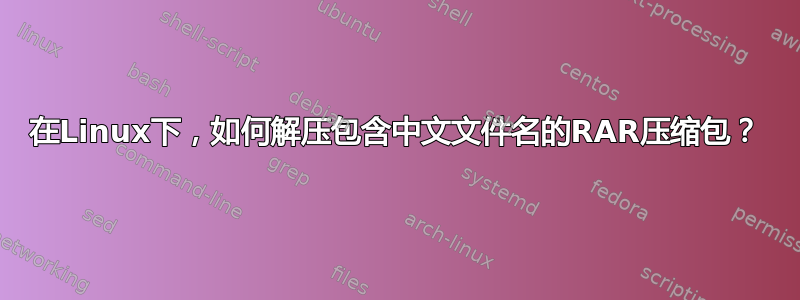 在Linux下，如何解压包含中文文件名的RAR压缩包？