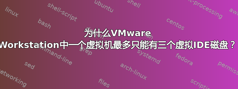 为什么VMware Workstation中一个虚拟机最多只能有三个虚拟IDE磁盘？