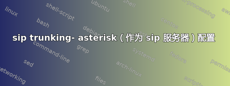 sip trunking- asterisk（作为 sip 服务器）配置