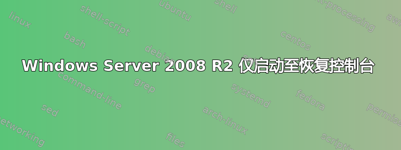 Windows Server 2008 R2 仅启动至恢复控制台