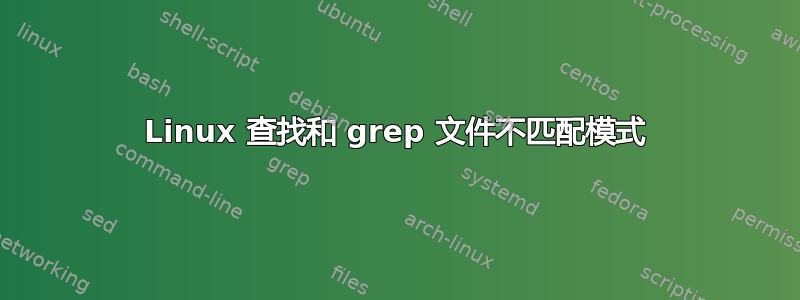 Linux 查找和 grep 文件不匹配模式