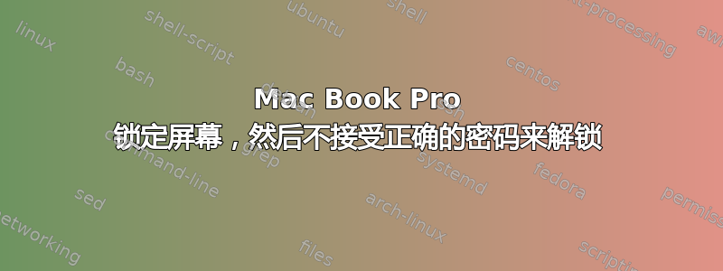 Mac Book Pro 锁定屏幕，然后不接受正确的密码来解锁