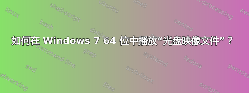 如何在 Windows 7 64 位中播放“光盘映像文件”？