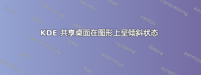 KDE 共享桌面在图形上呈倾斜状态