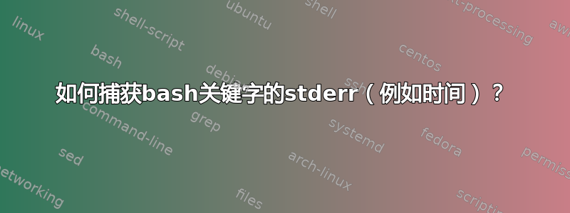 如何捕获bash关键字的stderr（例如时间）？