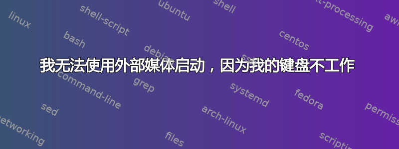 我无法使用外部媒体启动，因为我的键盘不工作