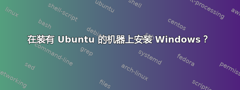 在装有 Ubuntu 的机器上安装 Windows？