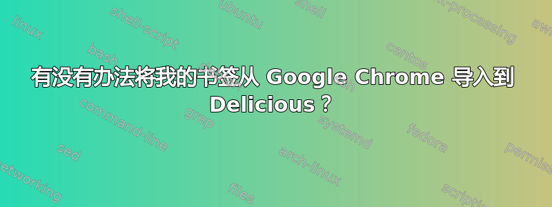 有没有办法将我的书签从 Google Chrome 导入到 Delicious？