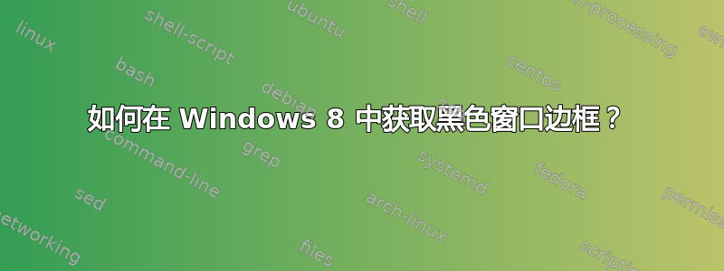 如何在 Windows 8 中获取黑色窗口边框？