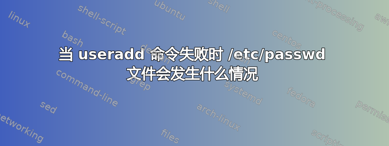 当 useradd 命令失败时 /etc/passwd 文件会发生什么情况