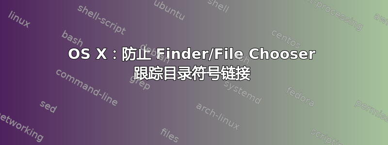 OS X：防止 Finder/File Chooser 跟踪目录符号链接