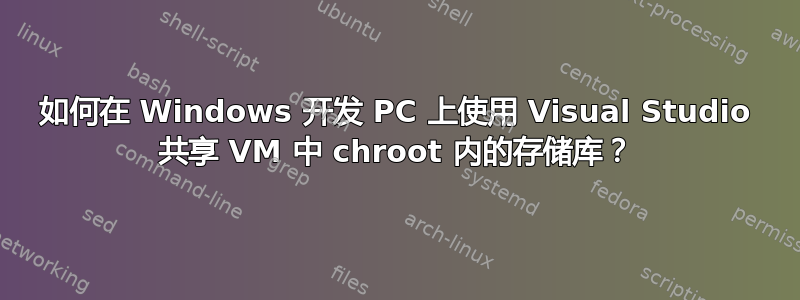 如何在 Windows 开发 PC 上使用 Visual Studio 共享 VM 中 chroot 内的存储库？