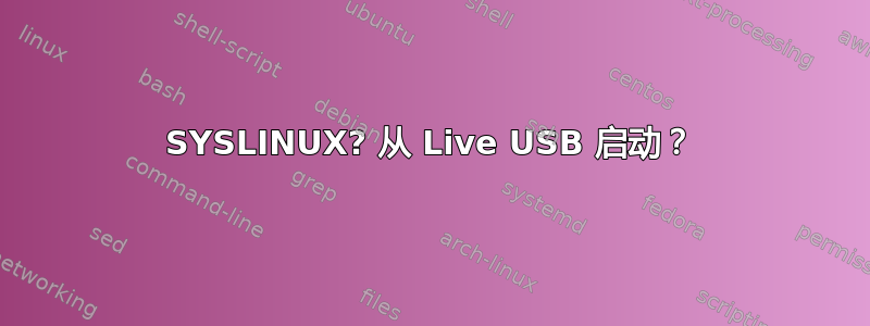 SYSLINUX? 从 Live USB 启动？