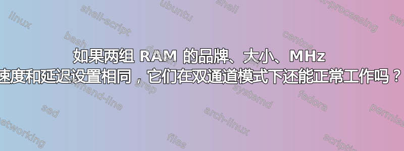 如果两组 RAM 的品牌、大小、MHz 速度和延迟设置相同，它们在双通道模式下还能正常工作吗？