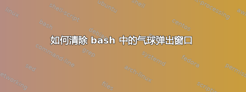 如何清除 bash 中的气球弹出窗口