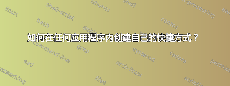 如何在任何应用程序内创建自己的快捷方式？