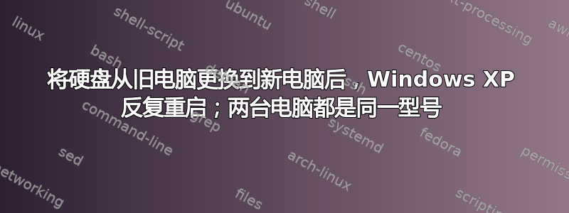 将硬盘从旧电脑更换到新电脑后，Windows XP 反复重启；两台电脑都是同一型号