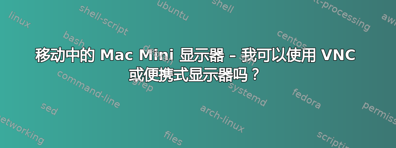 移动中的 Mac Mini 显示器 – 我可以使用 VNC 或便携式显示器吗？