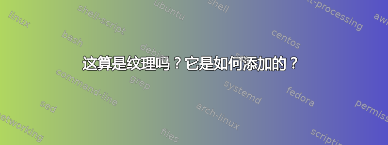 这算是纹理吗？它是如何添加的？