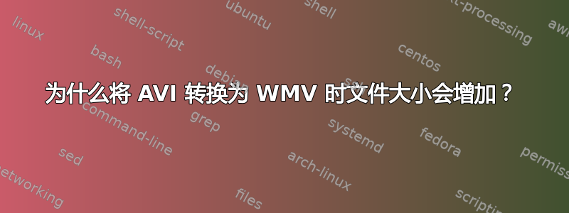 为什么将 AVI 转换为 WMV 时文件大小会增加？