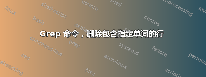 Grep 命令，删除包含指定单词的行