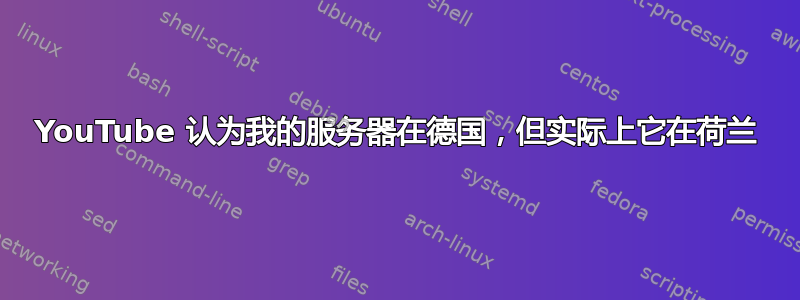 YouTube 认为我的服务器在德国，但实际上它在荷兰
