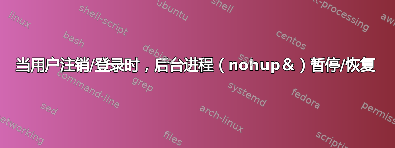 当用户注销/登录时，后台进程（nohup＆）暂停/恢复