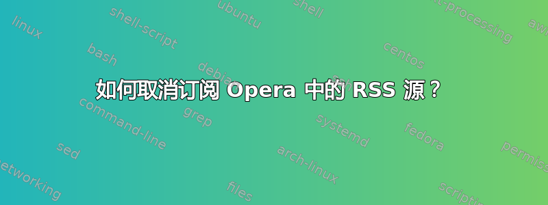 如何取消订阅 Opera 中的 RSS 源？