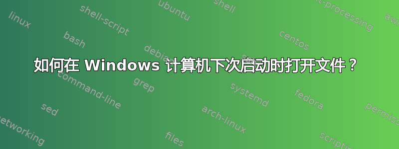 如何在 Windows 计算机下次启动时打开文件？