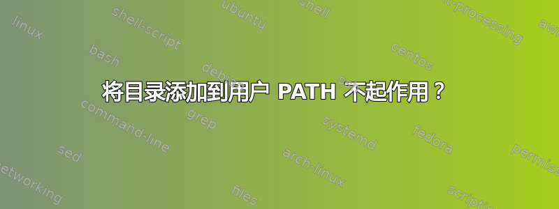 将目录添加到用户 PATH 不起作用？