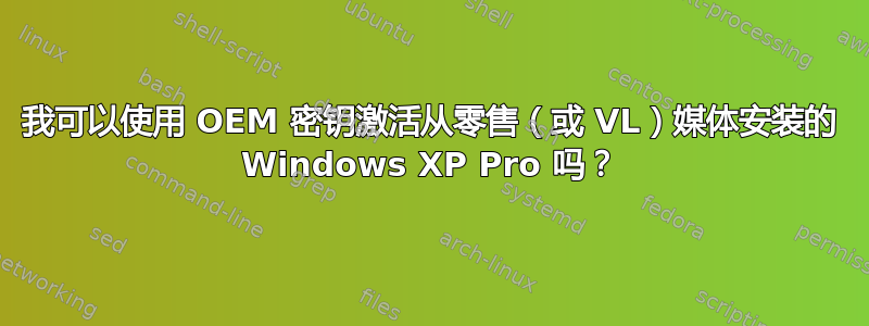 我可以使用 OEM 密钥激活从零售（或 VL）媒体安装的 Windows XP Pro 吗？