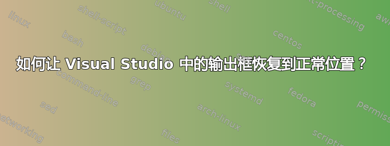 如何让 Visual Studio 中的输出框恢复到正常位置？