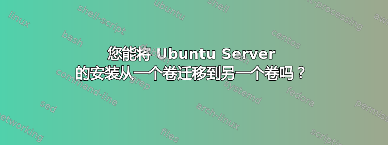 您能将 Ubuntu Server 的安装从一个卷迁移到另一个卷吗？