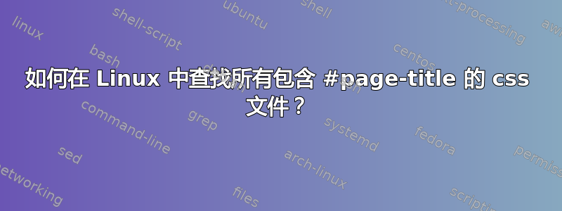 如何在 Linux 中查找所有包含 #page-title 的 css 文件？