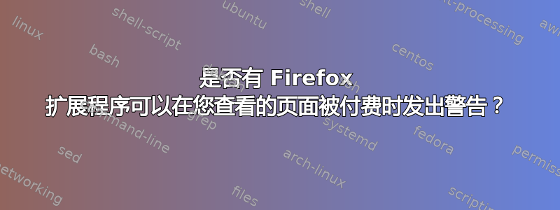 是否有 Firefox 扩展程序可以在您查看的页面被付费时发出警告？