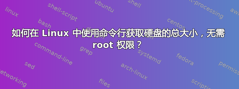 如何在 Linux 中使用命令行获取硬盘的总大小，无需 root 权限？