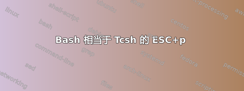 Bash 相当于 Tcsh 的 ESC+p