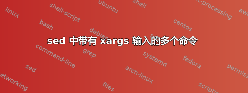 sed 中带有 xargs 输入的多个命令