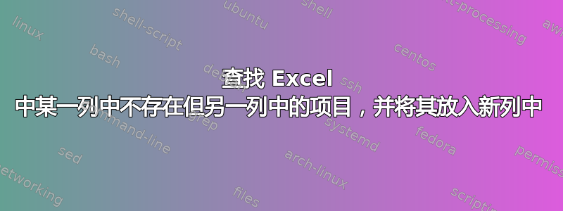 查找 Excel 中某一列中不存在但另一列中的项目，并将其放入新列中