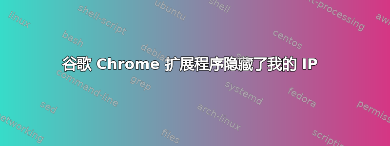 谷歌 Chrome 扩展程序隐藏了我的 IP 