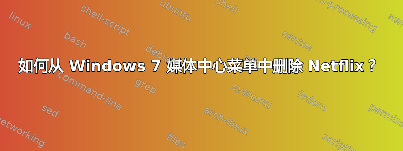 如何从 Windows 7 媒体中心菜单中删除 Netflix？