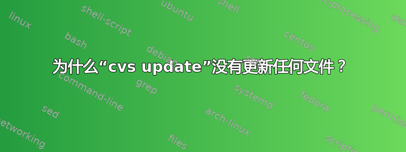 为什么“cvs update”没有更新任何文件？