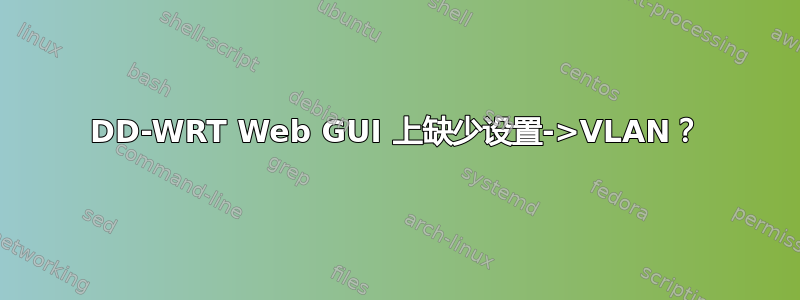 DD-WRT Web GUI 上缺少设置->VLAN？