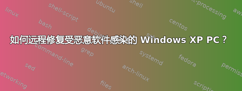 如何远程修复受恶意软件感染的 Windows XP PC？