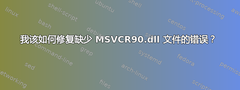 我该如何修复缺少 MSVCR90.dll 文件的错误？