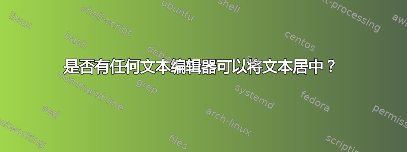 是否有任何文本编辑器可以将文本居中？