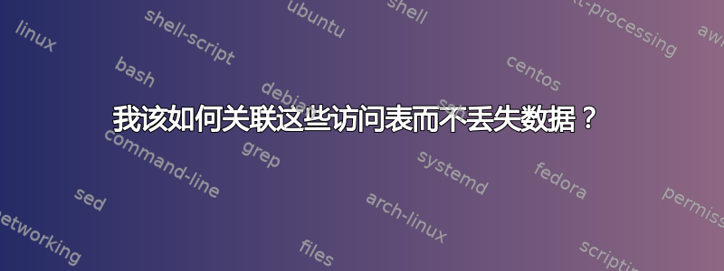 我该如何关联这些访问表而不丢失数据？